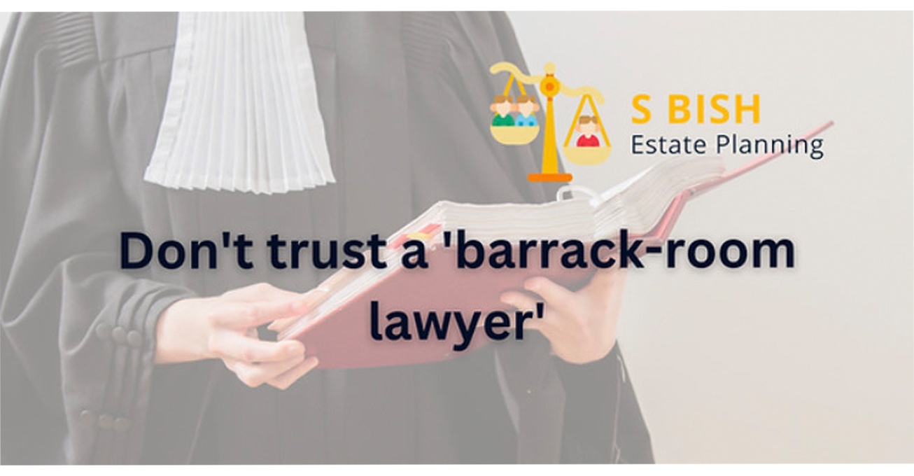 Don’t trust a ‘barrack-room’ lawyer, when it comes to estate planning and wills!